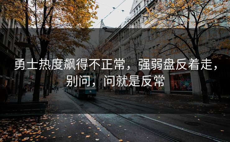 勇士热度飙得不正常，强弱盘反着走，别问，问就是反常