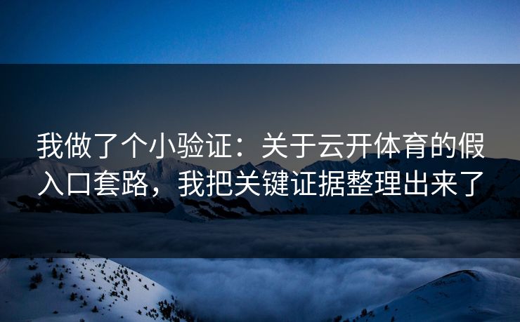 我做了个小验证：关于云开体育的假入口套路，我把关键证据整理出来了