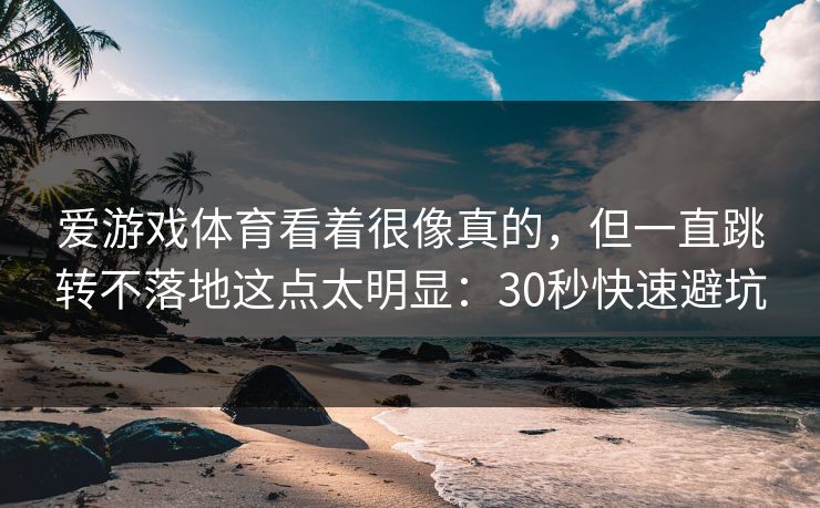 爱游戏体育看着很像真的，但一直跳转不落地这点太明显：30秒快速避坑