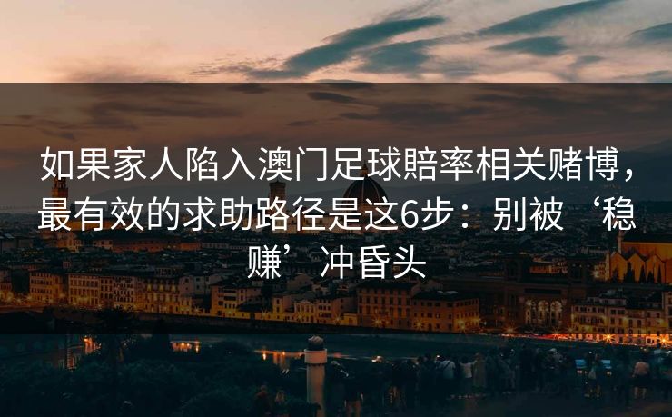 如果家人陷入澳门足球賠率相关赌博，最有效的求助路径是这6步：别被‘稳赚’冲昏头