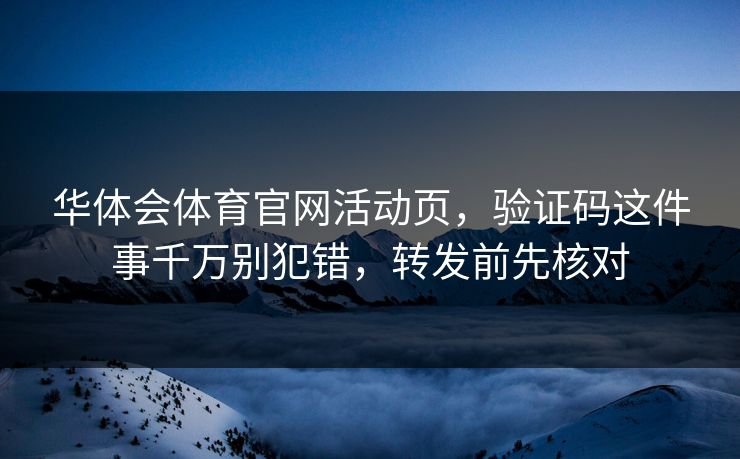 华体会体育官网活动页，验证码这件事千万别犯错，转发前先核对